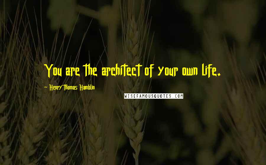 Henry Thomas Hamblin Quotes: You are the architect of your own life.