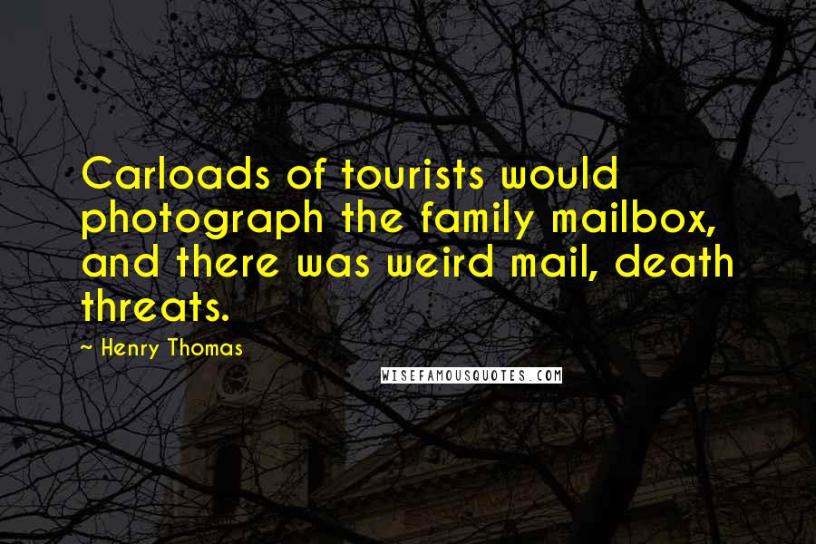 Henry Thomas Quotes: Carloads of tourists would photograph the family mailbox, and there was weird mail, death threats.