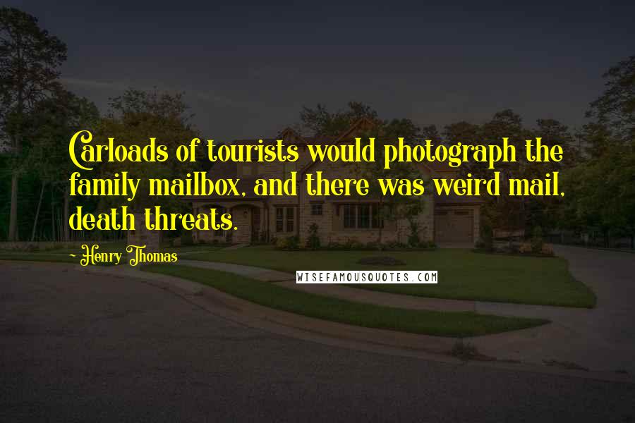 Henry Thomas Quotes: Carloads of tourists would photograph the family mailbox, and there was weird mail, death threats.