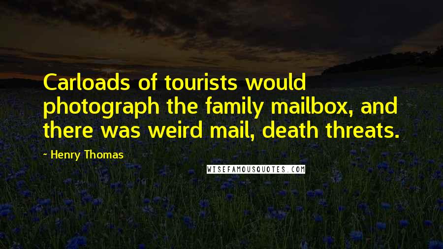 Henry Thomas Quotes: Carloads of tourists would photograph the family mailbox, and there was weird mail, death threats.