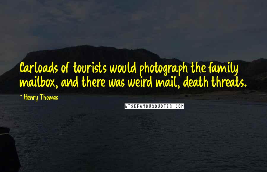 Henry Thomas Quotes: Carloads of tourists would photograph the family mailbox, and there was weird mail, death threats.