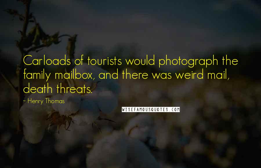 Henry Thomas Quotes: Carloads of tourists would photograph the family mailbox, and there was weird mail, death threats.