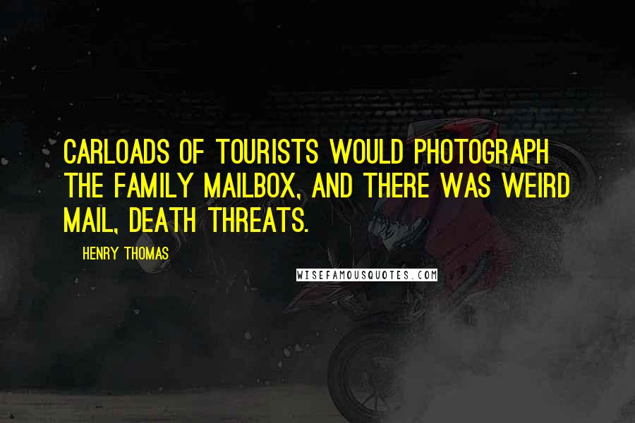 Henry Thomas Quotes: Carloads of tourists would photograph the family mailbox, and there was weird mail, death threats.