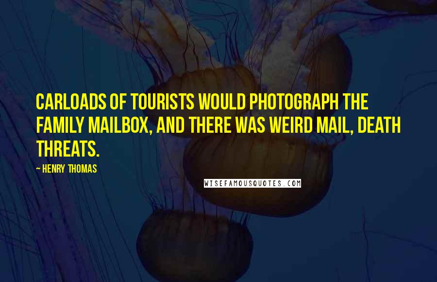 Henry Thomas Quotes: Carloads of tourists would photograph the family mailbox, and there was weird mail, death threats.