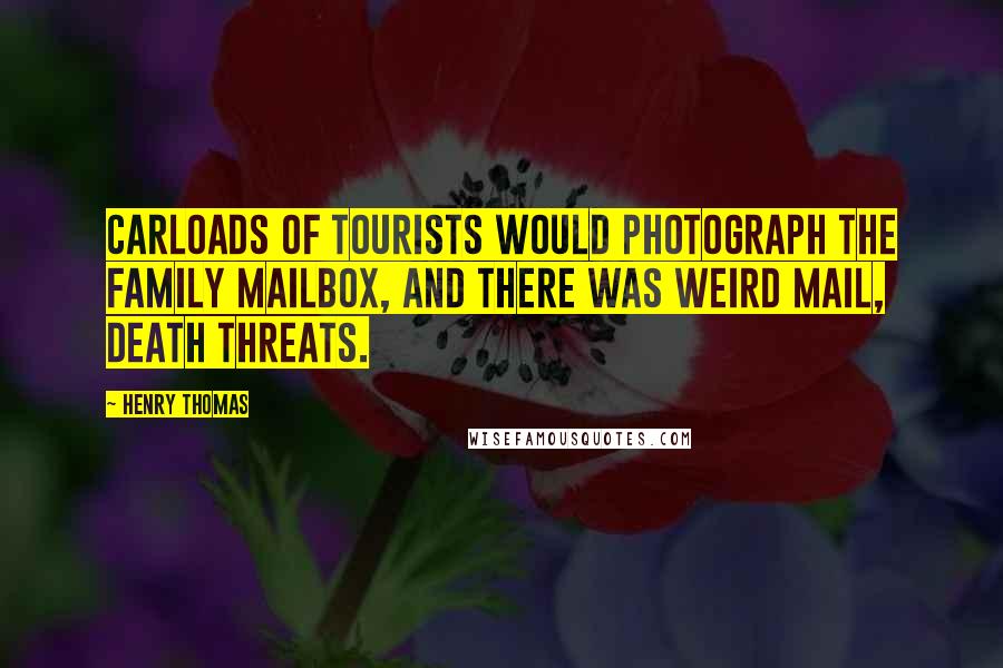 Henry Thomas Quotes: Carloads of tourists would photograph the family mailbox, and there was weird mail, death threats.