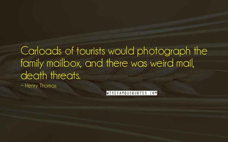 Henry Thomas Quotes: Carloads of tourists would photograph the family mailbox, and there was weird mail, death threats.