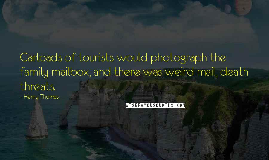 Henry Thomas Quotes: Carloads of tourists would photograph the family mailbox, and there was weird mail, death threats.