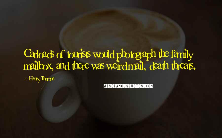 Henry Thomas Quotes: Carloads of tourists would photograph the family mailbox, and there was weird mail, death threats.