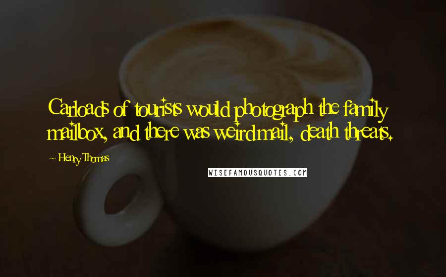 Henry Thomas Quotes: Carloads of tourists would photograph the family mailbox, and there was weird mail, death threats.