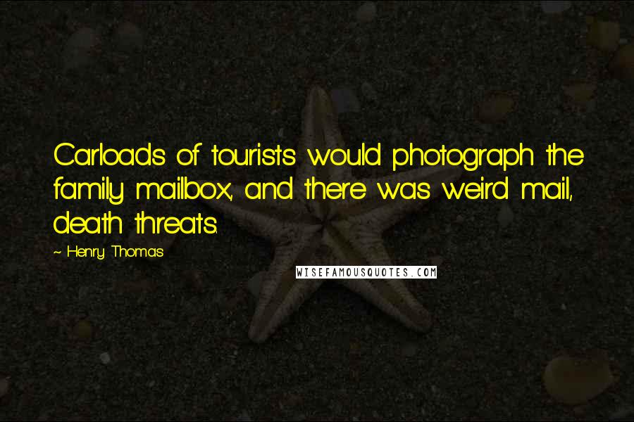 Henry Thomas Quotes: Carloads of tourists would photograph the family mailbox, and there was weird mail, death threats.