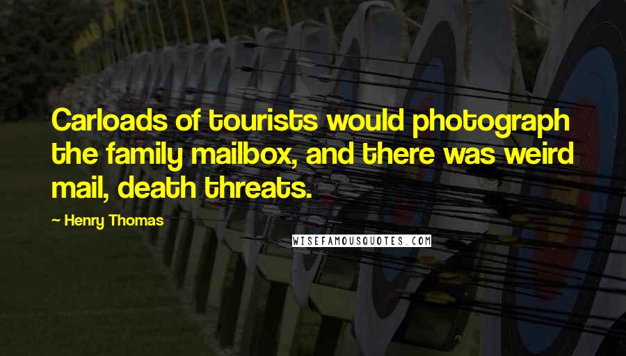 Henry Thomas Quotes: Carloads of tourists would photograph the family mailbox, and there was weird mail, death threats.