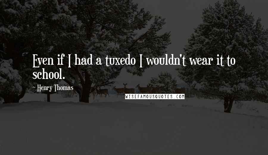 Henry Thomas Quotes: Even if I had a tuxedo I wouldn't wear it to school.