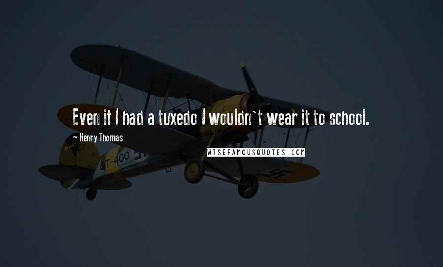 Henry Thomas Quotes: Even if I had a tuxedo I wouldn't wear it to school.