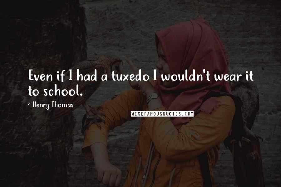 Henry Thomas Quotes: Even if I had a tuxedo I wouldn't wear it to school.