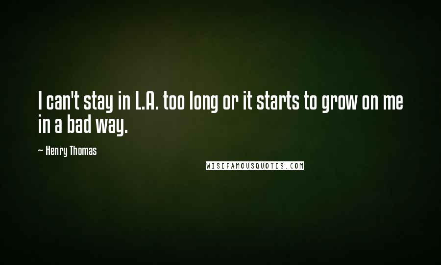 Henry Thomas Quotes: I can't stay in L.A. too long or it starts to grow on me in a bad way.