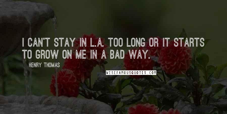 Henry Thomas Quotes: I can't stay in L.A. too long or it starts to grow on me in a bad way.