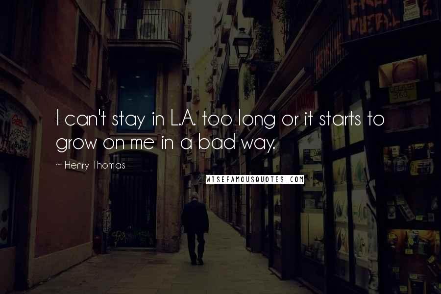 Henry Thomas Quotes: I can't stay in L.A. too long or it starts to grow on me in a bad way.