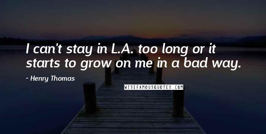Henry Thomas Quotes: I can't stay in L.A. too long or it starts to grow on me in a bad way.