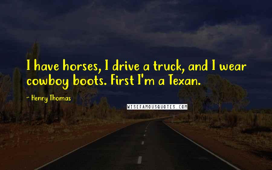 Henry Thomas Quotes: I have horses, I drive a truck, and I wear cowboy boots. First I'm a Texan.