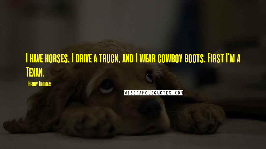 Henry Thomas Quotes: I have horses, I drive a truck, and I wear cowboy boots. First I'm a Texan.