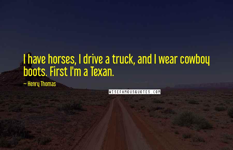 Henry Thomas Quotes: I have horses, I drive a truck, and I wear cowboy boots. First I'm a Texan.