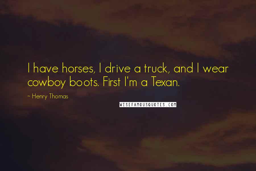 Henry Thomas Quotes: I have horses, I drive a truck, and I wear cowboy boots. First I'm a Texan.