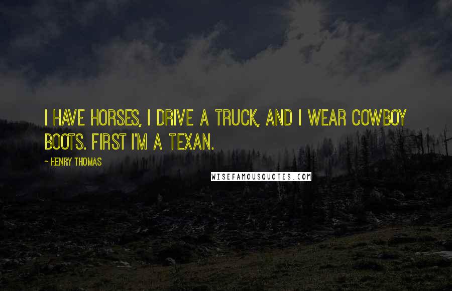 Henry Thomas Quotes: I have horses, I drive a truck, and I wear cowboy boots. First I'm a Texan.