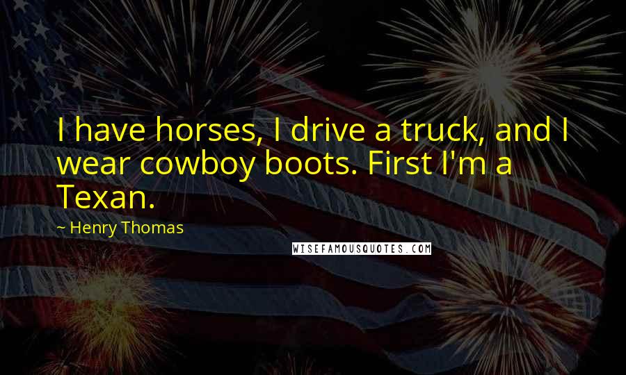 Henry Thomas Quotes: I have horses, I drive a truck, and I wear cowboy boots. First I'm a Texan.