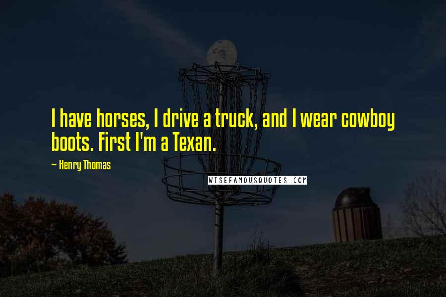 Henry Thomas Quotes: I have horses, I drive a truck, and I wear cowboy boots. First I'm a Texan.