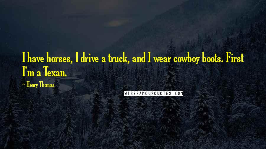 Henry Thomas Quotes: I have horses, I drive a truck, and I wear cowboy boots. First I'm a Texan.