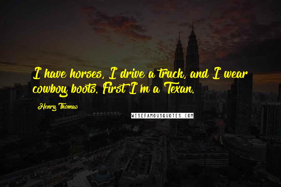Henry Thomas Quotes: I have horses, I drive a truck, and I wear cowboy boots. First I'm a Texan.