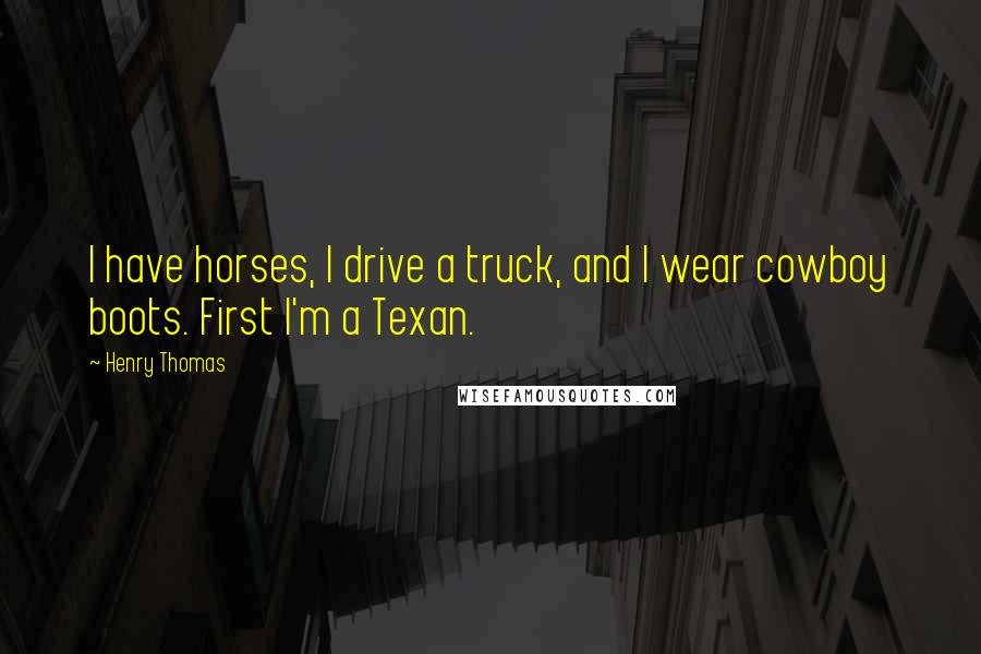 Henry Thomas Quotes: I have horses, I drive a truck, and I wear cowboy boots. First I'm a Texan.