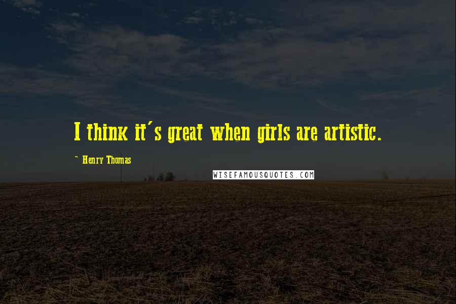 Henry Thomas Quotes: I think it's great when girls are artistic.