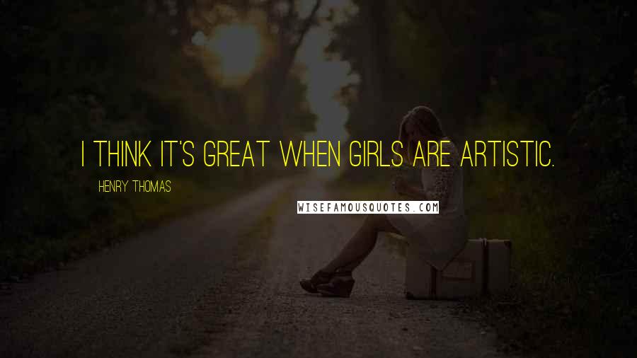 Henry Thomas Quotes: I think it's great when girls are artistic.