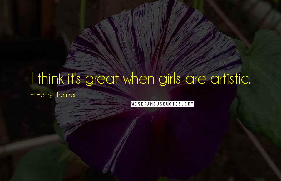 Henry Thomas Quotes: I think it's great when girls are artistic.