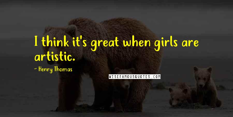 Henry Thomas Quotes: I think it's great when girls are artistic.