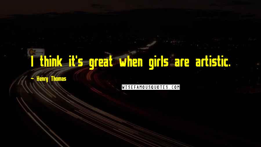 Henry Thomas Quotes: I think it's great when girls are artistic.