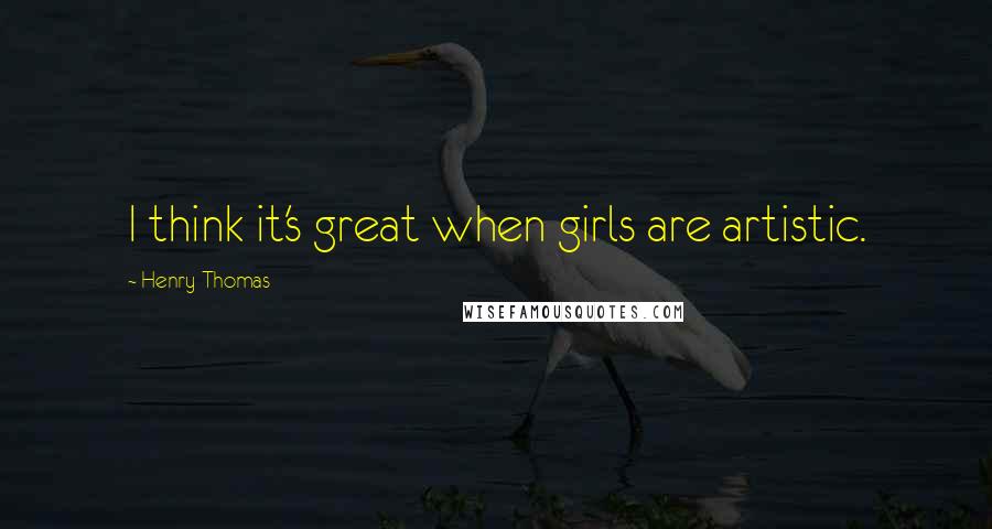 Henry Thomas Quotes: I think it's great when girls are artistic.