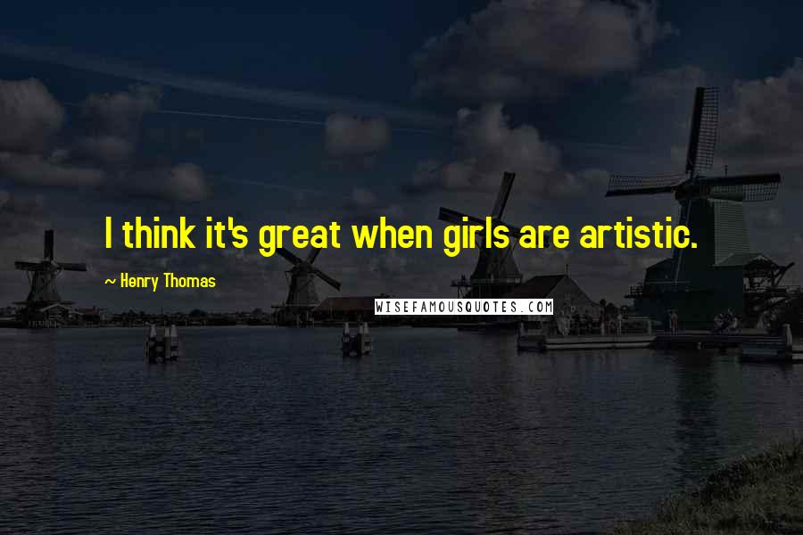 Henry Thomas Quotes: I think it's great when girls are artistic.