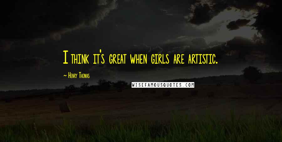 Henry Thomas Quotes: I think it's great when girls are artistic.