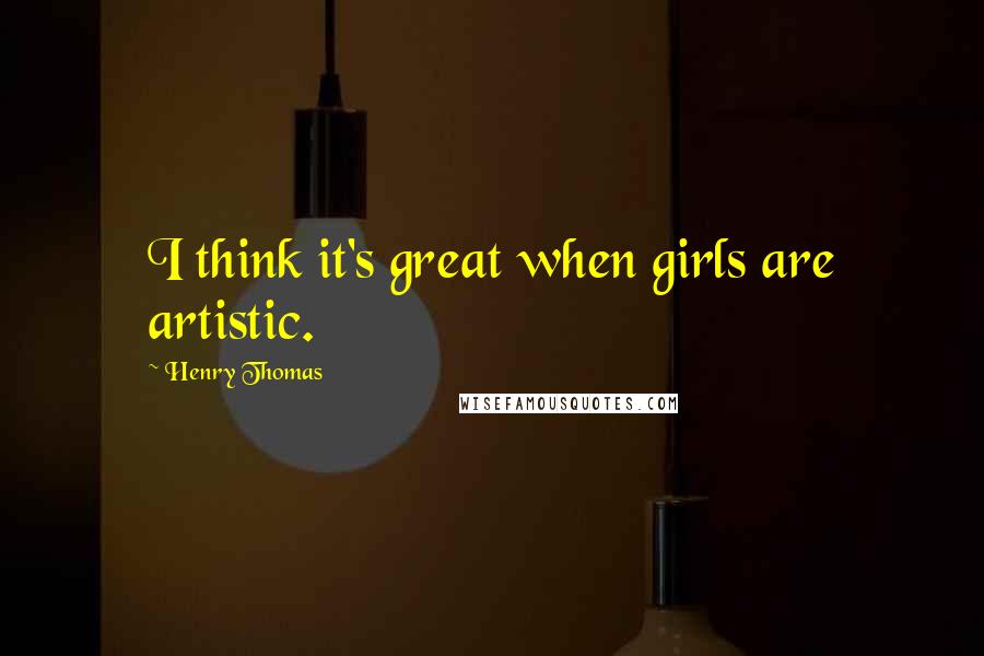 Henry Thomas Quotes: I think it's great when girls are artistic.