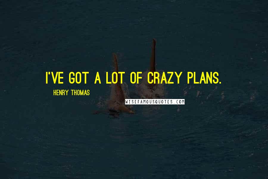 Henry Thomas Quotes: I've got a lot of crazy plans.