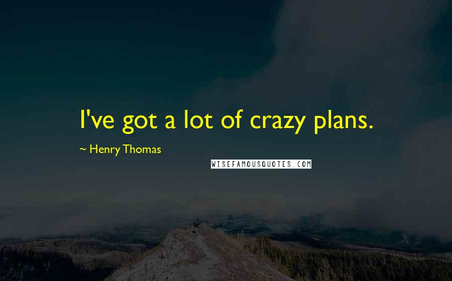 Henry Thomas Quotes: I've got a lot of crazy plans.