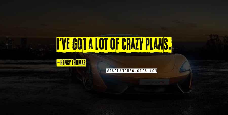 Henry Thomas Quotes: I've got a lot of crazy plans.