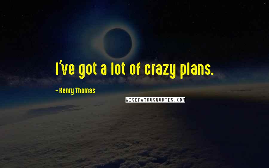 Henry Thomas Quotes: I've got a lot of crazy plans.