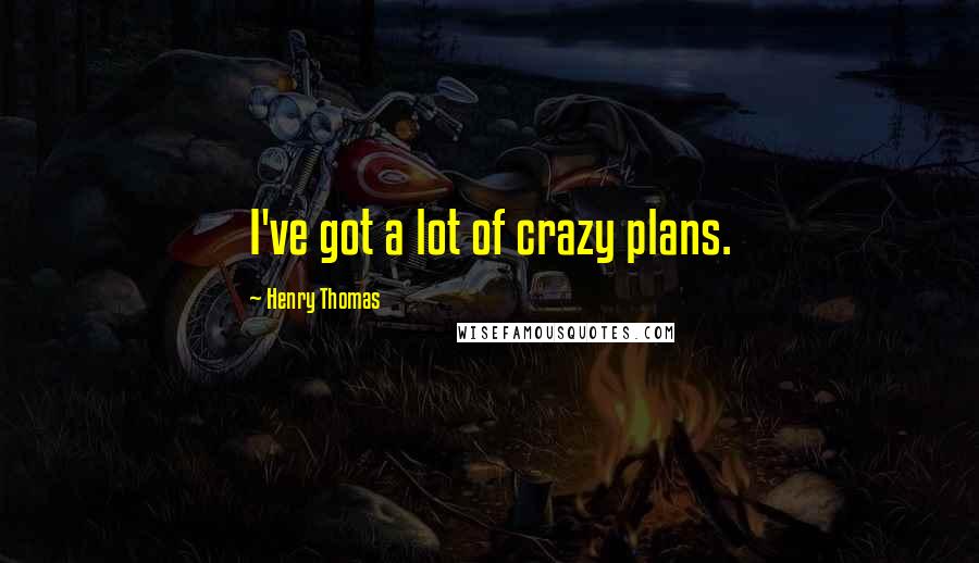 Henry Thomas Quotes: I've got a lot of crazy plans.