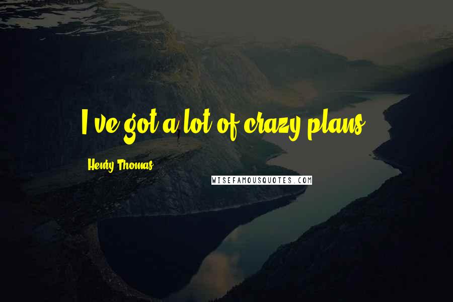 Henry Thomas Quotes: I've got a lot of crazy plans.