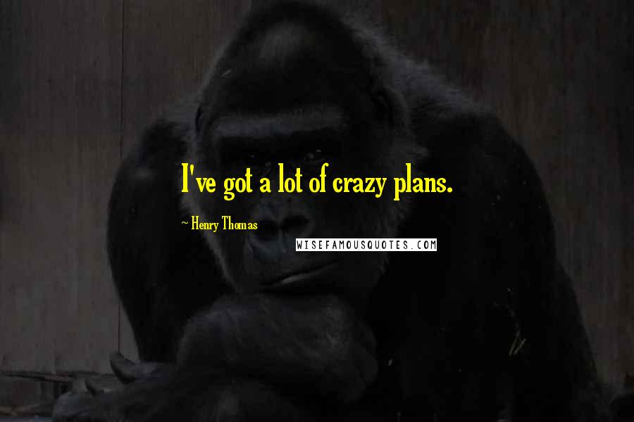 Henry Thomas Quotes: I've got a lot of crazy plans.