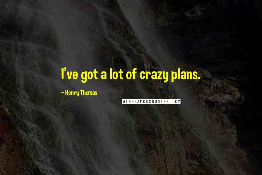 Henry Thomas Quotes: I've got a lot of crazy plans.