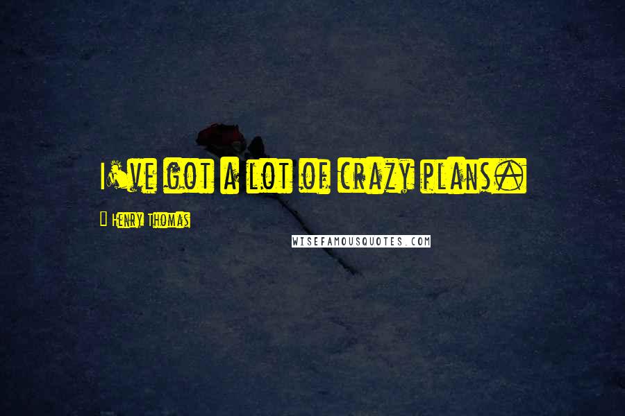 Henry Thomas Quotes: I've got a lot of crazy plans.